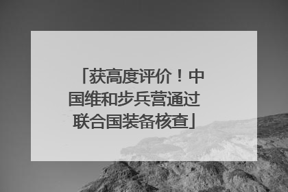 获高度评价！中国维和步兵营通过联合国装备核查