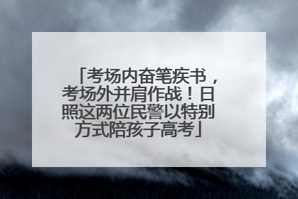 考场内奋笔疾书，考场外并肩作战！日照这两位民警以特别方式陪孩子高考