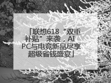 联想618“双重补贴”来袭，AI PC与电竞新品尽享超级省钱盛宴
