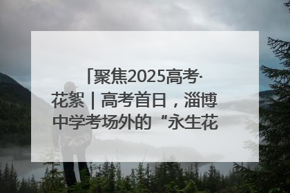 聚焦2025高考·花絮｜高考首日，淄博中学考场外的“永生花”传递温暖与祝福