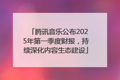 腾讯音乐公布2025年第一季度财报，持续深化内容生态建设
