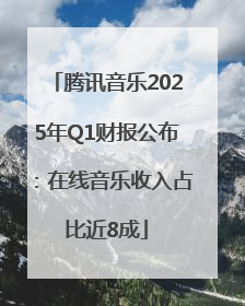 腾讯音乐2025年Q1财报公布：在线音乐收入占比近8成