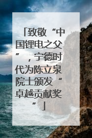 致敬“中国锂电之父”，宁德时代为陈立泉院士颁发“卓越贡献奖”