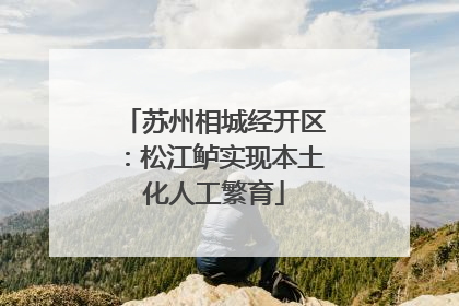 苏州相城经开区：松江鲈实现本土化人工繁育