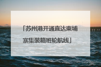 苏州港开通直达柬埔寨集装箱班轮航线