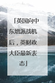 英国向中东增派战机后，英财政大臣最新表态