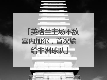 英格兰主场不敌塞内加尔，首次输给非洲球队