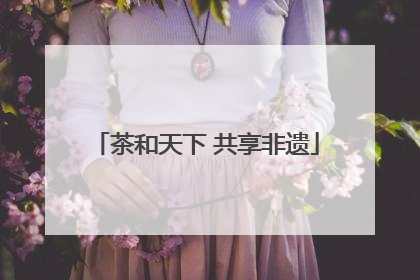 茶和天下 共享非遗