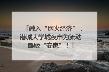 融入“烟火经济”，港城大学城夜市为流动摊贩“安家”！