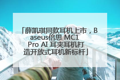 薛凯琪同款耳机上市，Baseus倍思 MC1 Pro AI 耳夹耳机打造开放式耳机新标杆