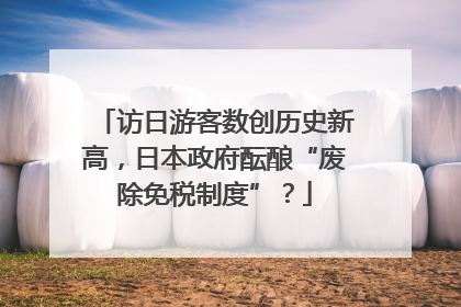 访日游客数创历史新高，日本政府酝酿“废除免税制度”？