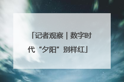 记者观察｜数字时代“夕阳”别样红