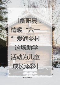 衡阳县：情暖“六一”爱润乡村 这场助学活动为儿童成长添彩