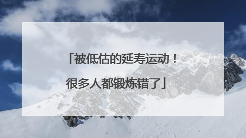 被低估的延寿运动！很多人都锻炼错了