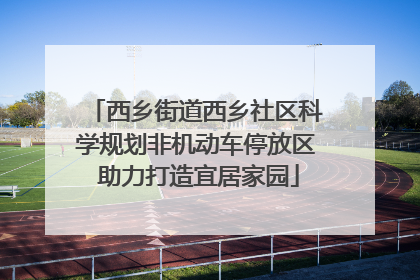 西乡街道西乡社区科学规划非机动车停放区 助力打造宜居家园