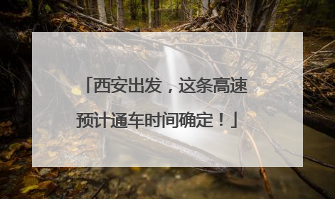 西安出发，这条高速预计通车时间确定！
