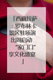 西藏拉萨：罗布林卡景区驻场演出周启动 “家门口”享文化盛宴