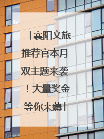 襄阳文旅推荐官本月双主题来袭！大量奖金等你来薅