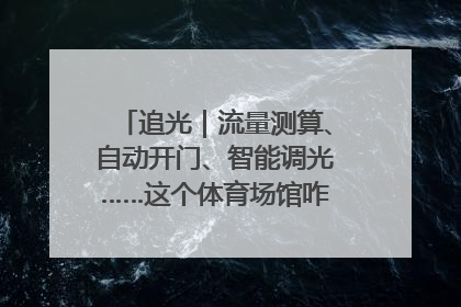 追光｜流量测算、自动开门、智能调光……这个体育场馆咋这么先进？