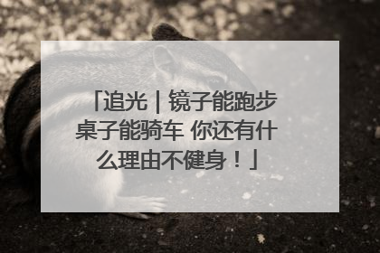 追光｜镜子能跑步 桌子能骑车 你还有什么理由不健身！