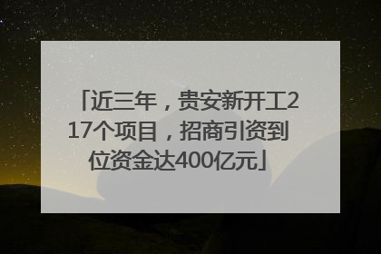 近三年，贵安新开工217个项目，招商引资到位资金达400亿元