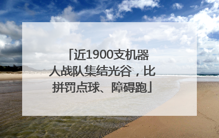 近1900支机器人战队集结光谷，比拼罚点球、障碍跑