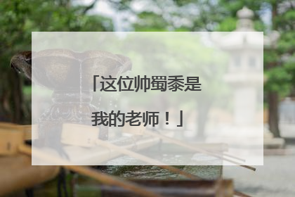 这位帅蜀黍是我的老师！