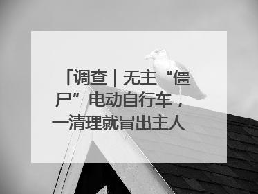 调查｜无主“僵尸”电动自行车，一清理就冒出主人？能清走吗