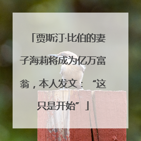 贾斯汀·比伯的妻子海莉将成为亿万富翁，本人发文：“这只是开始”