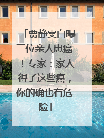 贾静雯自曝三位亲人患癌！专家：家人得了这些癌，你的确也有危险