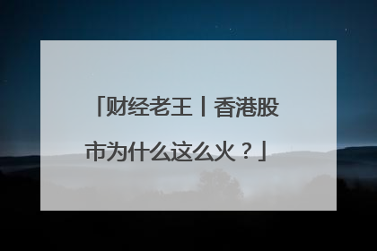 财经老王丨香港股市为什么这么火？