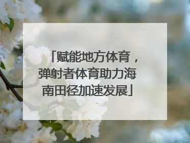 赋能地方体育，弹射者体育助力海南田径加速发展