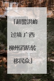 超警洪峰过境 广西柳州消防转移民众
