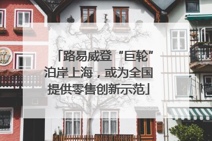 路易威登“巨轮”泊岸上海，或为全国提供零售创新示范