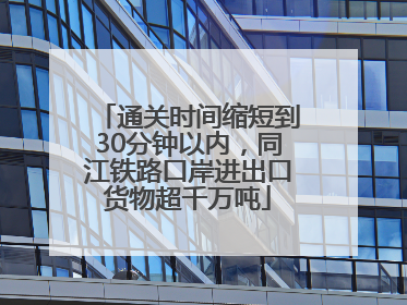 通关时间缩短到30分钟以内，同江铁路口岸进出口货物超千万吨