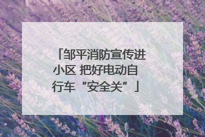 邹平消防宣传进小区 把好电动自行车“安全关”
