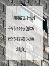 邮储银行济宁市分行创新宣传存款保险制度