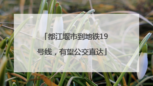 都江堰市到地铁19号线，有望公交直达