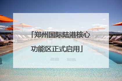 郑州国际陆港核心功能区正式启用
