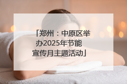 郑州：中原区举办2025年节能宣传月主题活动