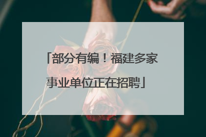 部分有编！福建多家事业单位正在招聘