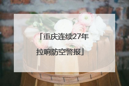 重庆连续27年拉响防空警报