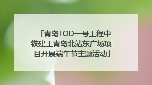 青岛TOD一号工程中铁建工青岛北站东广场项目开展端午节主题活动