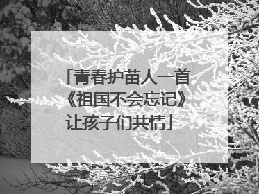 青春护苗人一首《祖国不会忘记》让孩子们共情