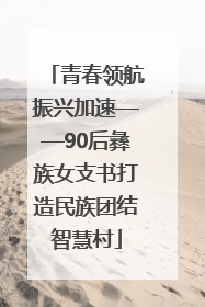青春领航振兴加速——90后彝族女支书打造民族团结智慧村