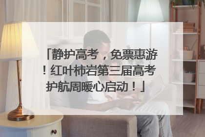 静护高考，免票惠游！红叶柿岩第三届高考护航周暖心启动！