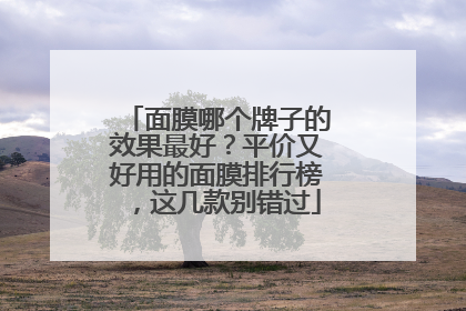 面膜哪个牌子的效果最好？平价又好用的面膜排行榜，这几款别错过
