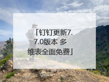 钉钉更新7.7.0版本 多维表全面免费