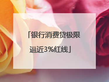 银行消费贷极限逼近3%红线