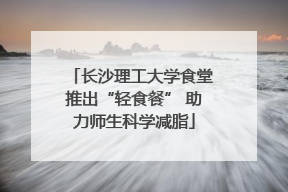 长沙理工大学食堂推出“轻食餐” 助力师生科学减脂